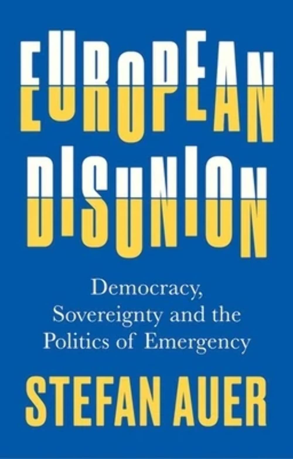 European Disunion Democracy Sovereignty And The Politics Of Emergency Stefan Auer