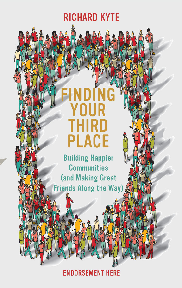Finding Your Third Place Building Happier Communities And Making Great Friends Along The Way Richard Kyte