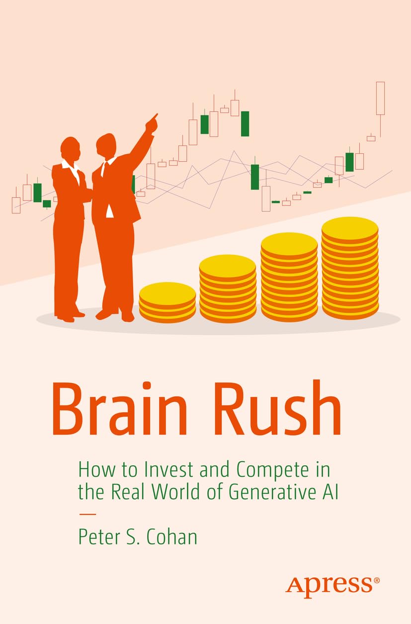 Brain Rush How To Invest And Compete In The Real World Of Generative Ai Peter S Cohan