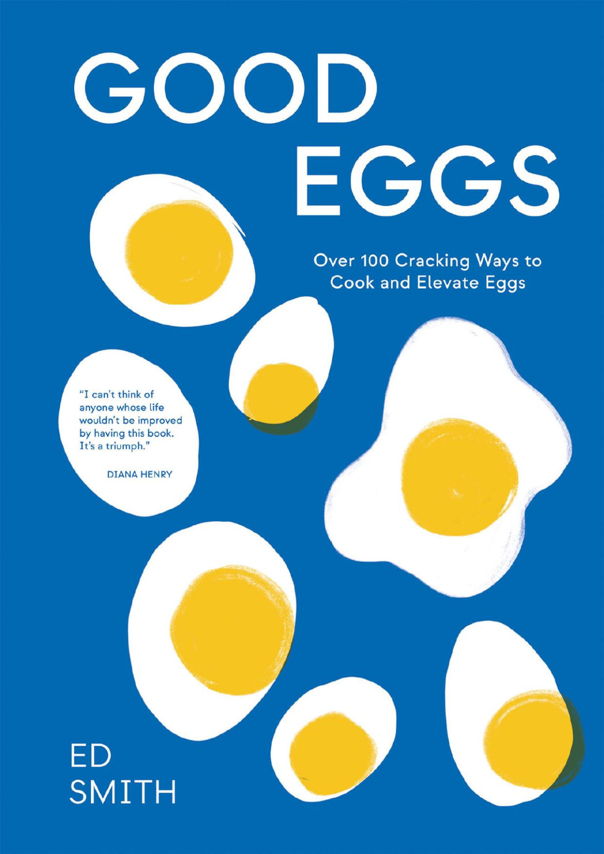 Good Eggs Over 100 Cracking Ways To Cook And Elevate Eggs Ed Smith