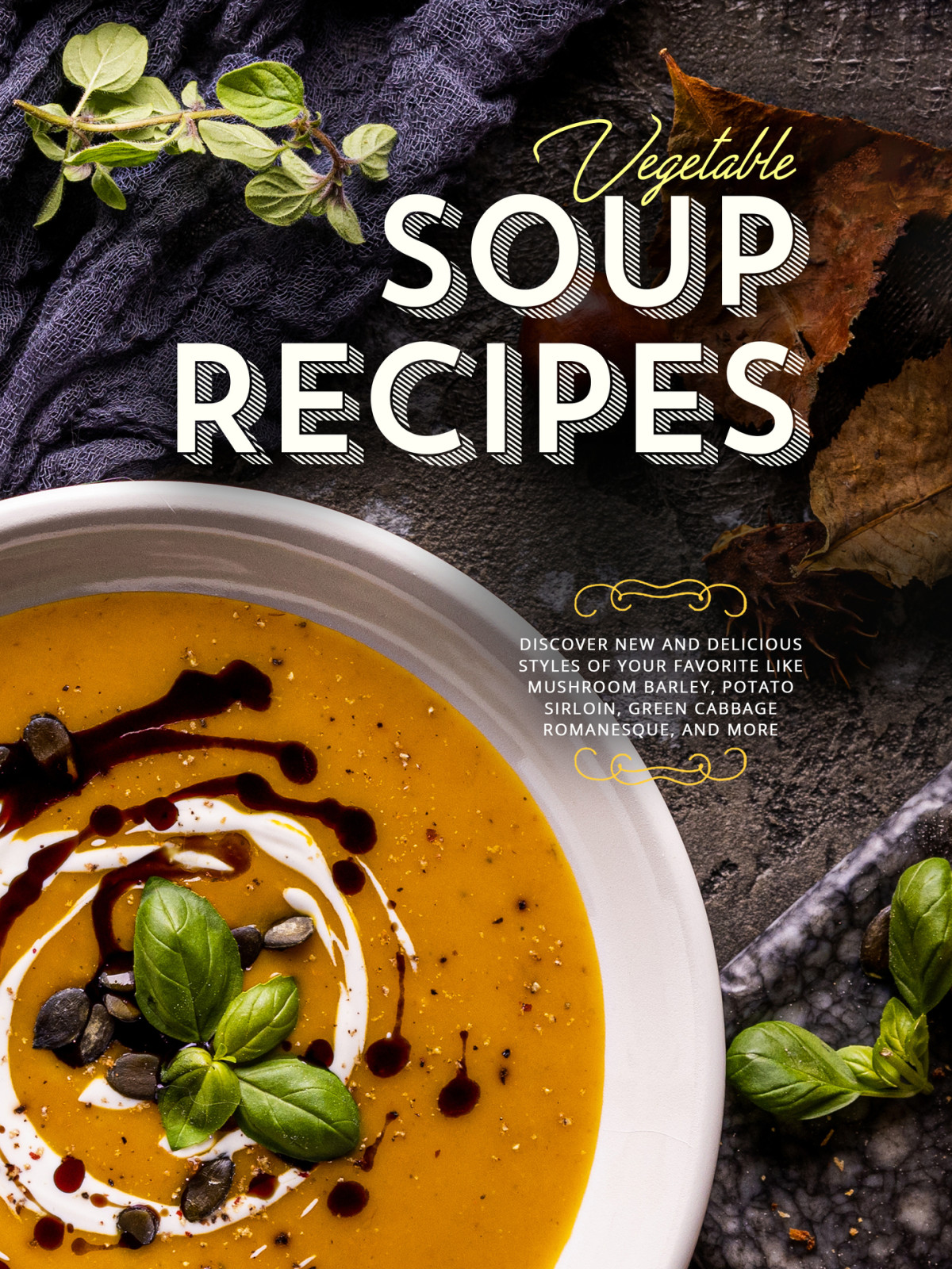Vegetable Soup Recipes Discover New And Delicious Styles Of Your Favorite Like Mushroom Barley Potato Sirloin Green Cabbage Romanesque And More Booksumo Press