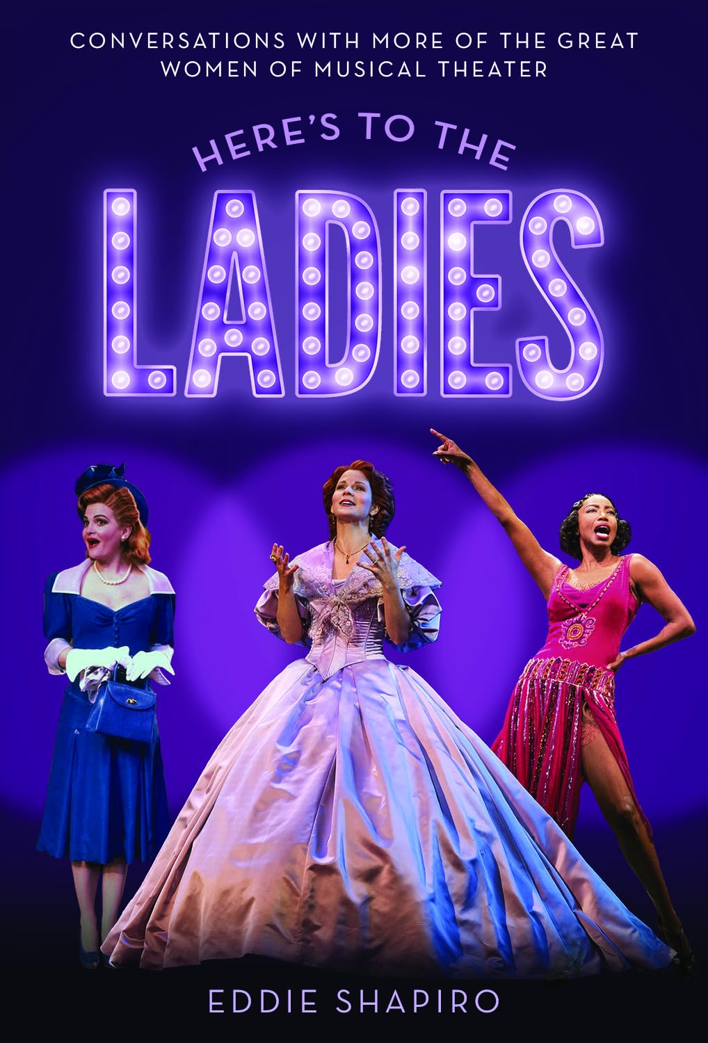 Heres To The Ladies Conversations With More Of The Great Women Of Musical Theater Eddie Shapiro