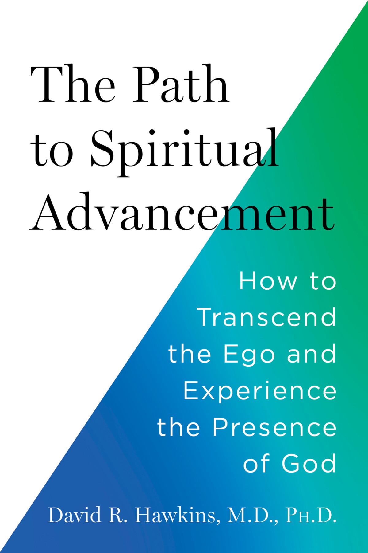 The Path To Spiritual Advancement How To Transcend The Ego And Experience The Presence Of God David R Hawkins