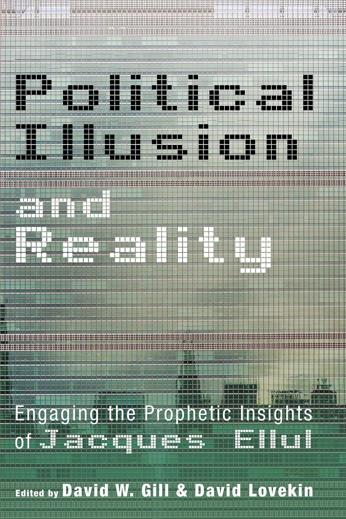 Political Illusion And Reality Engaging The Prophetic Insights Of Jacques Ellul David W Gill