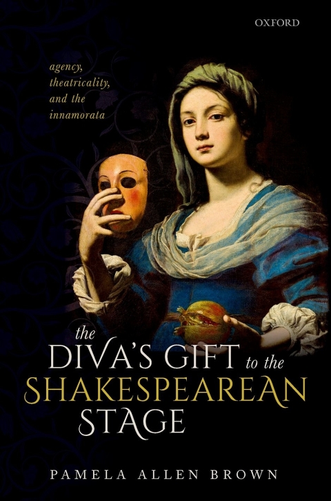 The Divas Gift To The Shakespearean Stage Agency Theatricality And The Innamorata 2nd Edition Pamela Allen Brown