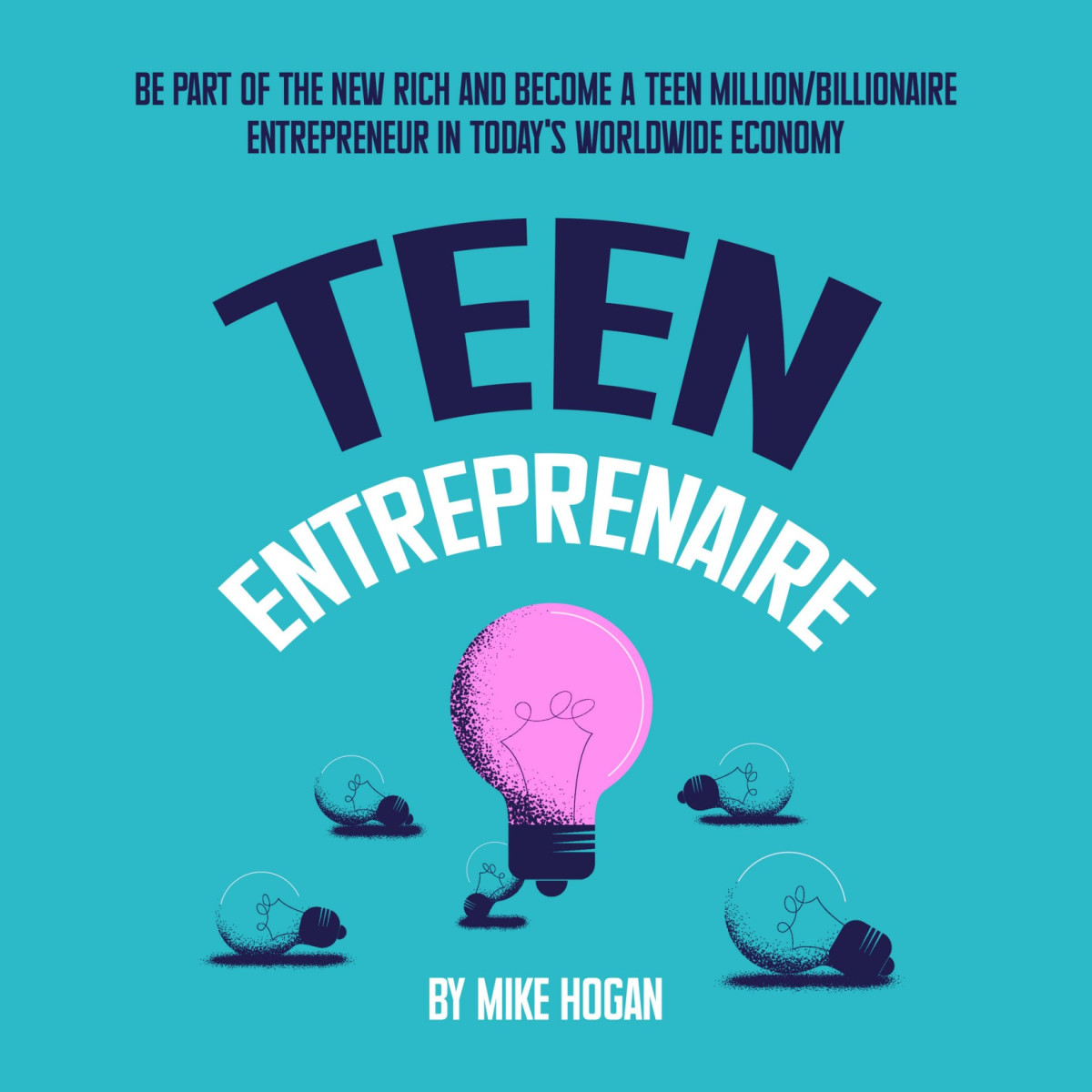 Teen Entreprenaire Be Part Of The New Rich And Become A Teen Millionbillionaire Entrepreneur In Todays Worldwide Economy Mike Hogan