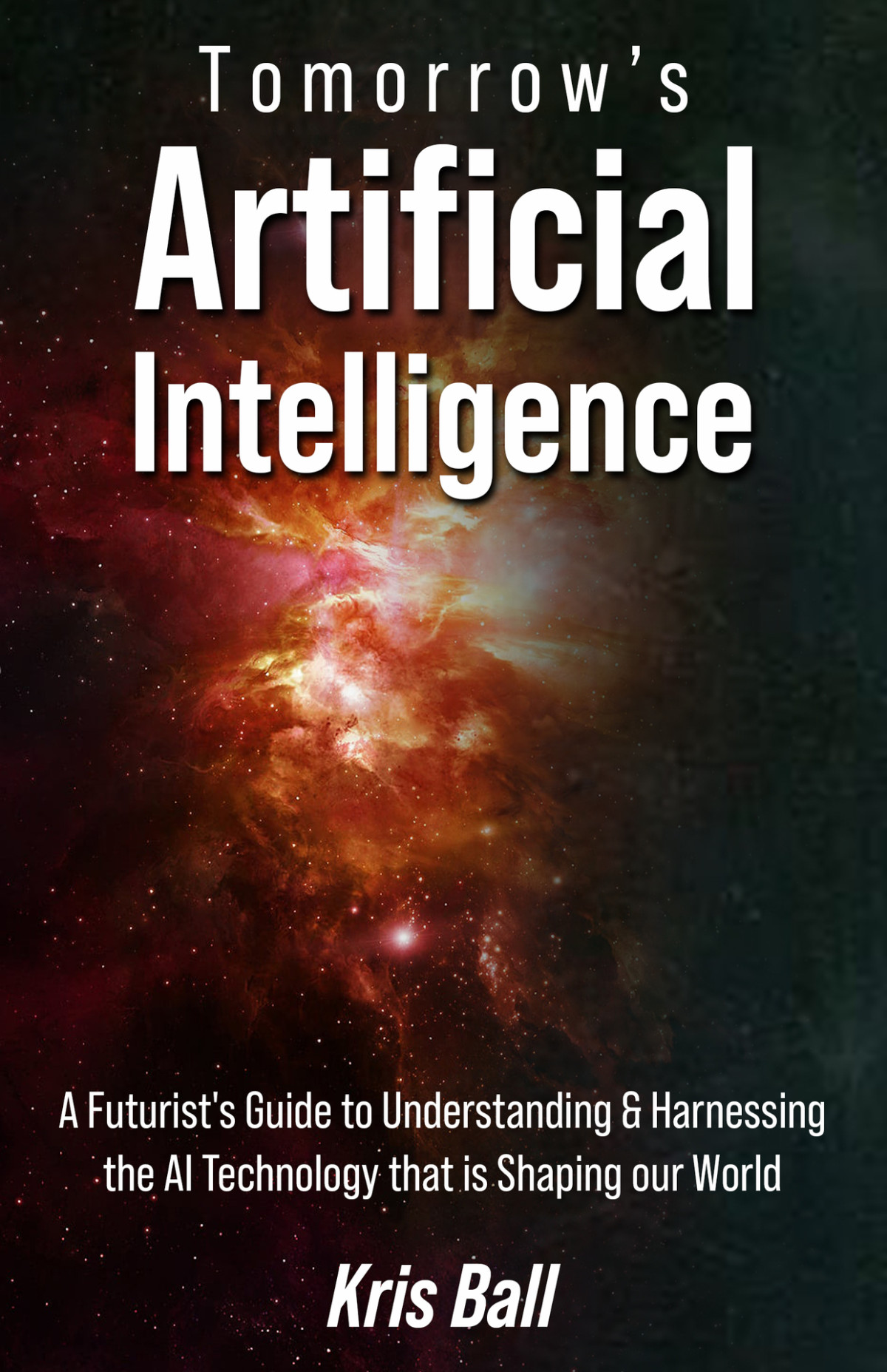 Tomorrows Artificial Intelligence A Futurists Guide To Understanding And Harnessing Ai Technology That Is Shaping Our World Kris Ball