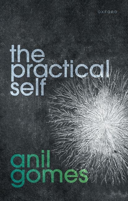 The Practical Self Prof Anil Gomes Fellow And Tutor In Philosophy Anil Gomes