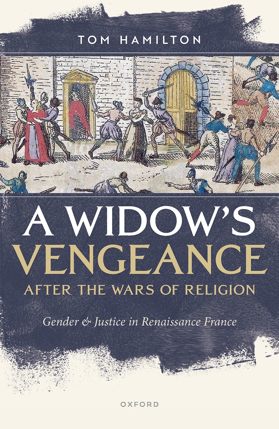 A Widows Vengeance After The Wars Of Religion Gender And Justice In Renaissance France Tom Hamilton