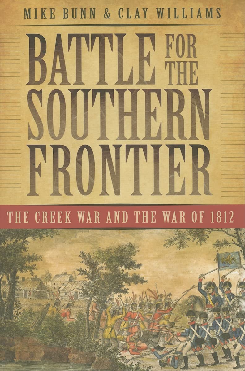 Battle For The Southern Frontier The Creek War And The War Of 1812 Illustrated Mike Bunn