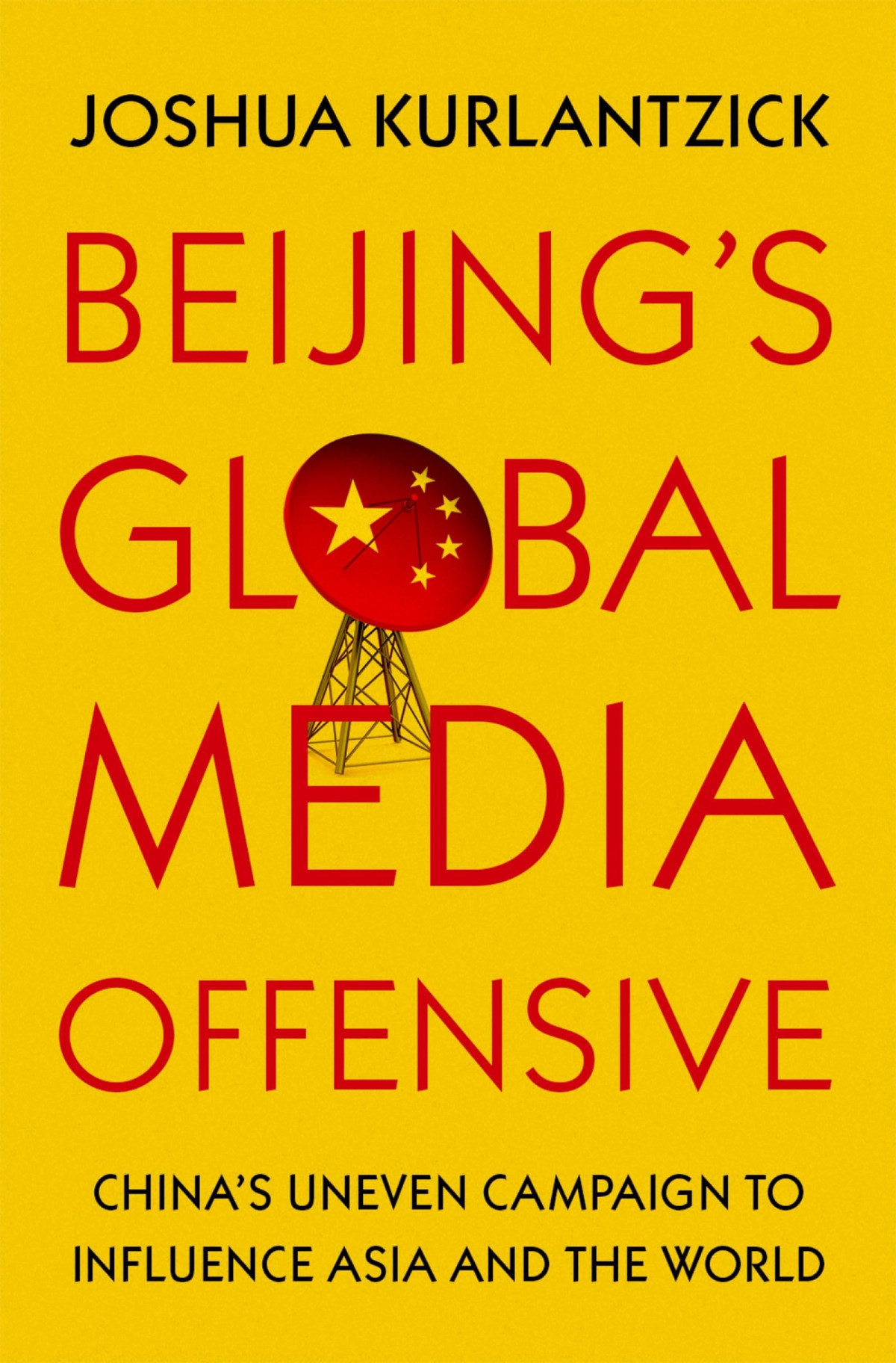 Beijings Global Media Offensive Chinas Uneven Campaign To Influence Asia And The World Joshua Kurlantzick