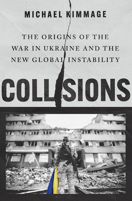 Collisions The Origins Of The War In Ukraine And The New Global Instability Michael Kimmage