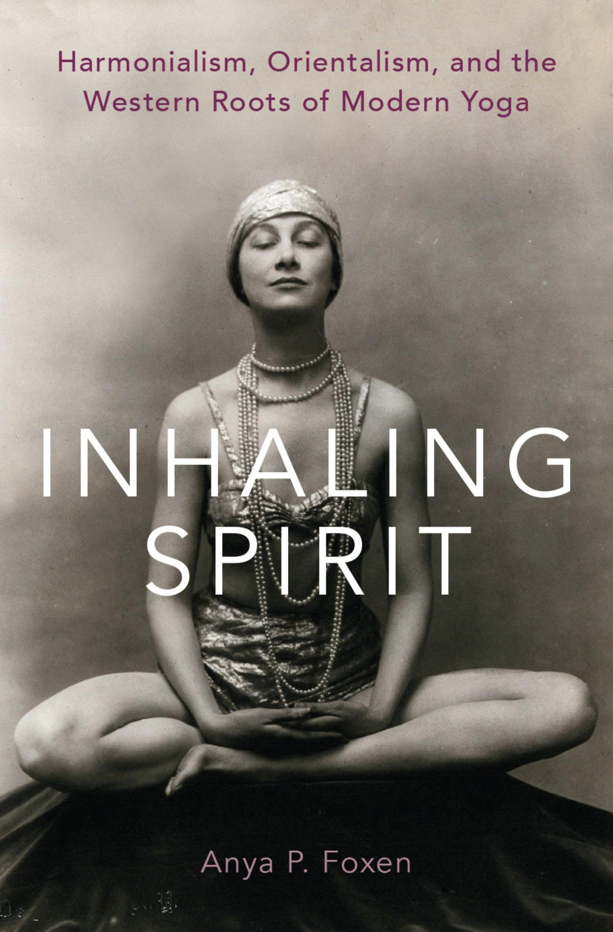 Inhaling Spirit Harmonialism Orientalism And The Western Roots Of Modern Yoga Illustrated Anya P Foxen