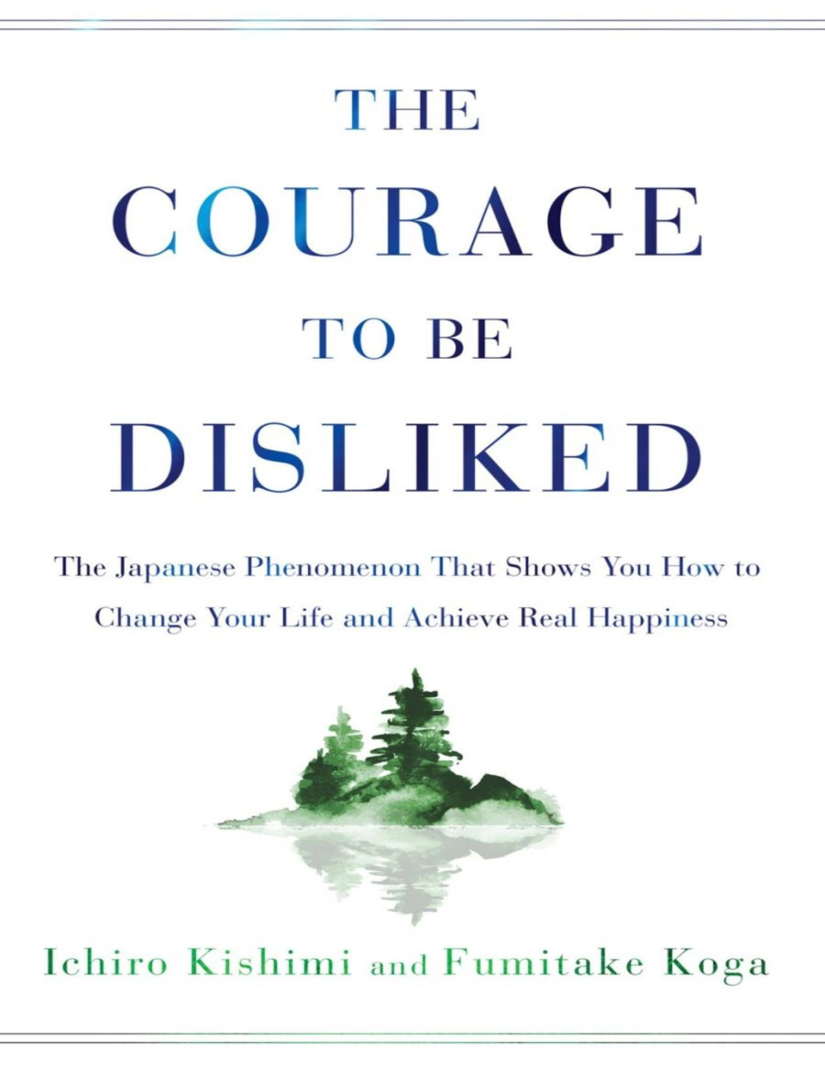 The Courage To Be Disliked The Japanese Phenomenon That Shows You How To Change Your Life And Achieve Real Happiness Kishimi