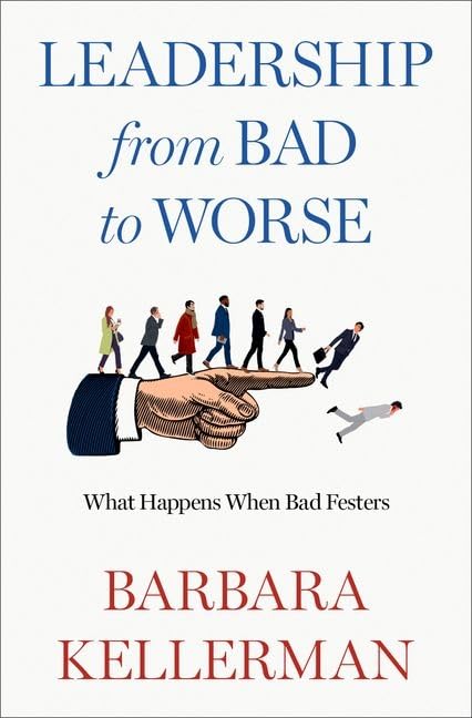 Leadership From Bad To Worse What Happens When Bad Festers Barbara Kellerman