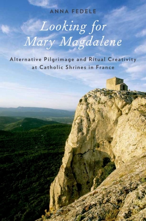 Looking For Mary Magdalene Alternative Pilgrimage And Ritual Creativity At Catholic Shrines In France 1st Edition Anna Fedele