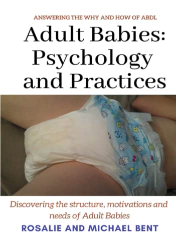 Adult Babies Psychology And Practices Discovering The Structure Motivations And Needs Of Adult Babies Bent