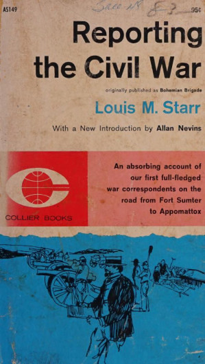 Reporting The Civil War The Bohemian Brigade In Action 186165 Louis M Starr