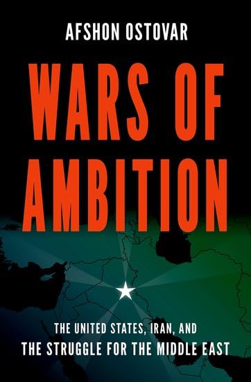 Wars Of Ambition The United States Iran And The Struggle For The Middle East Afshon Ostovar