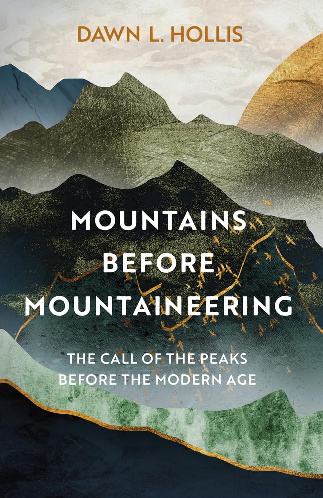 Mountains Before Mountaineering The Call Of The Peaks Before The Modern Age Dawn L Hollis