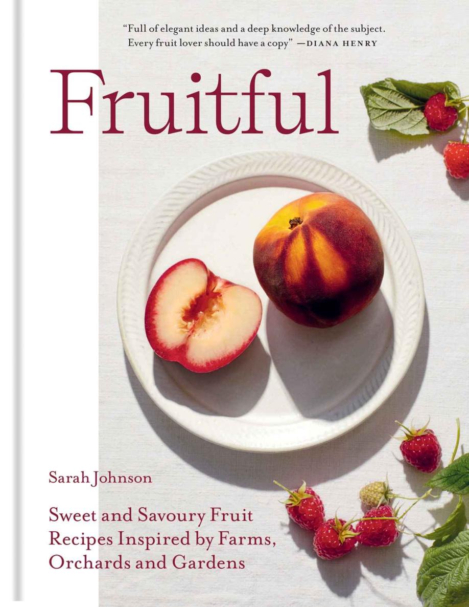 Fruitful Sweet And Savoury Fruit Recipes Inspired By Farms Orchards And Gardens Sarah Johnson