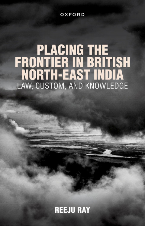 Placing The Frontier In British Northeast India Law Custom And Knowledge 1st Edition Reeju Ray