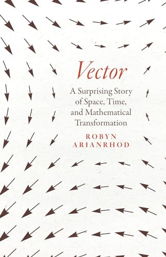 Vector A Surprising Story Of Space Time And Mathematical Transformation 1st Edition Robyn Arianrhod