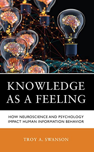 Knowledge As A Feeling How Neuroscience And Psychology Impact Human Information Behavior Troy A Swanson