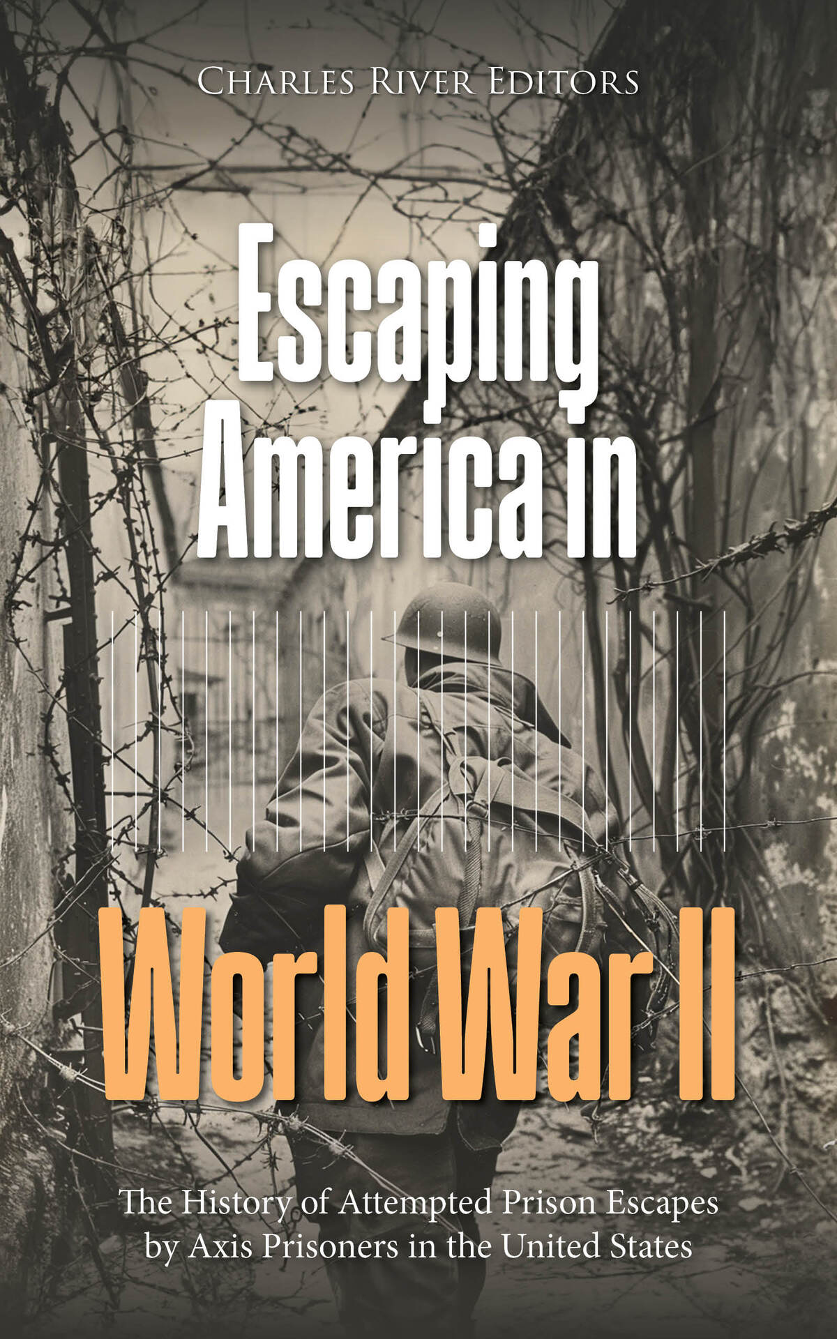 Escaping America In World War Ii The History Of Attempted Prison Escapes By Axis Prisoners In The United States 1st Edition Charles River Editors