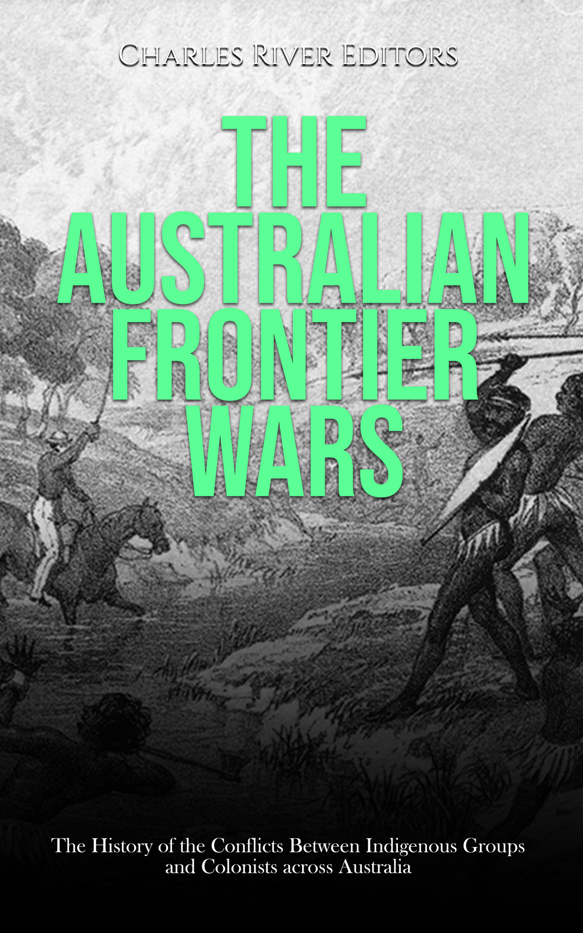 The Australian Frontier Wars The History Of The Conflicts Between Indigenous Groups And Colonists Across Australia Charles River Editors