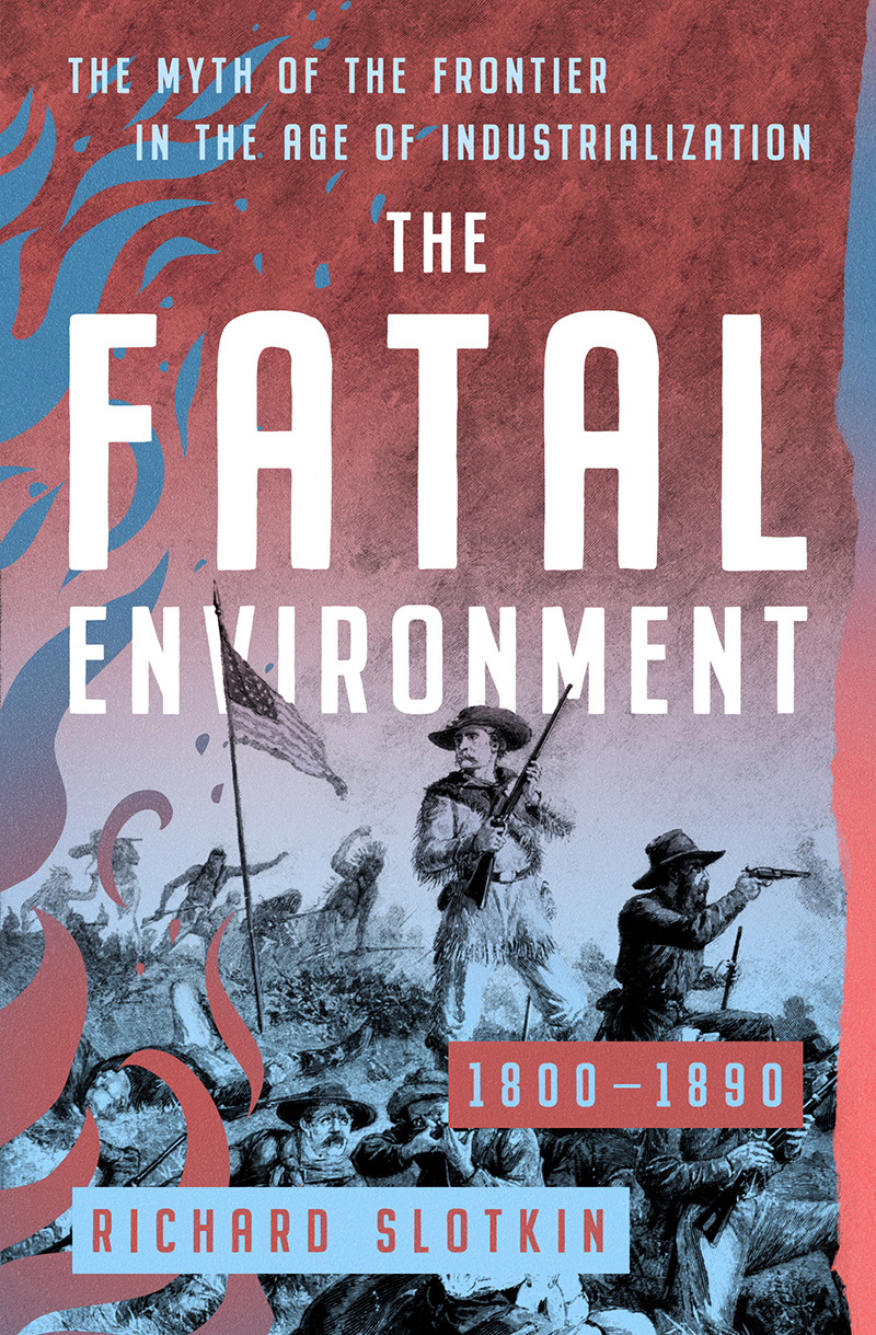 The Fatal Environment The Myth Of The Frontier In The Age Of Industrialization 18001890 Richard Slotkin