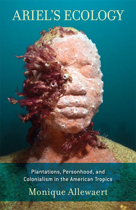 Ariels Ecology Plantations Personhood And Colonialism In The American Tropics Allewaert