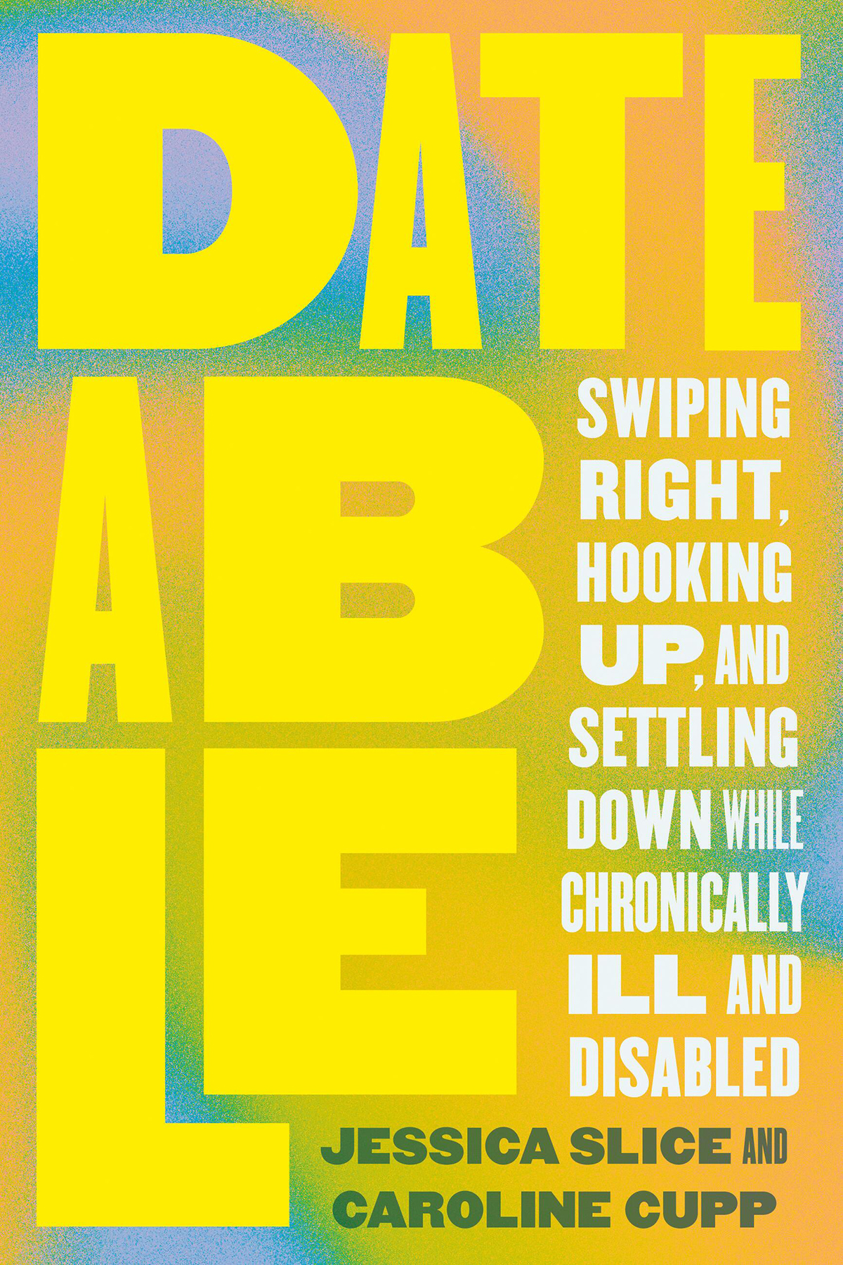 Dateable Swiping Right Hooking Up And Settling Down While Chronically Ill And Disabled 1st Edition Jessica Slice