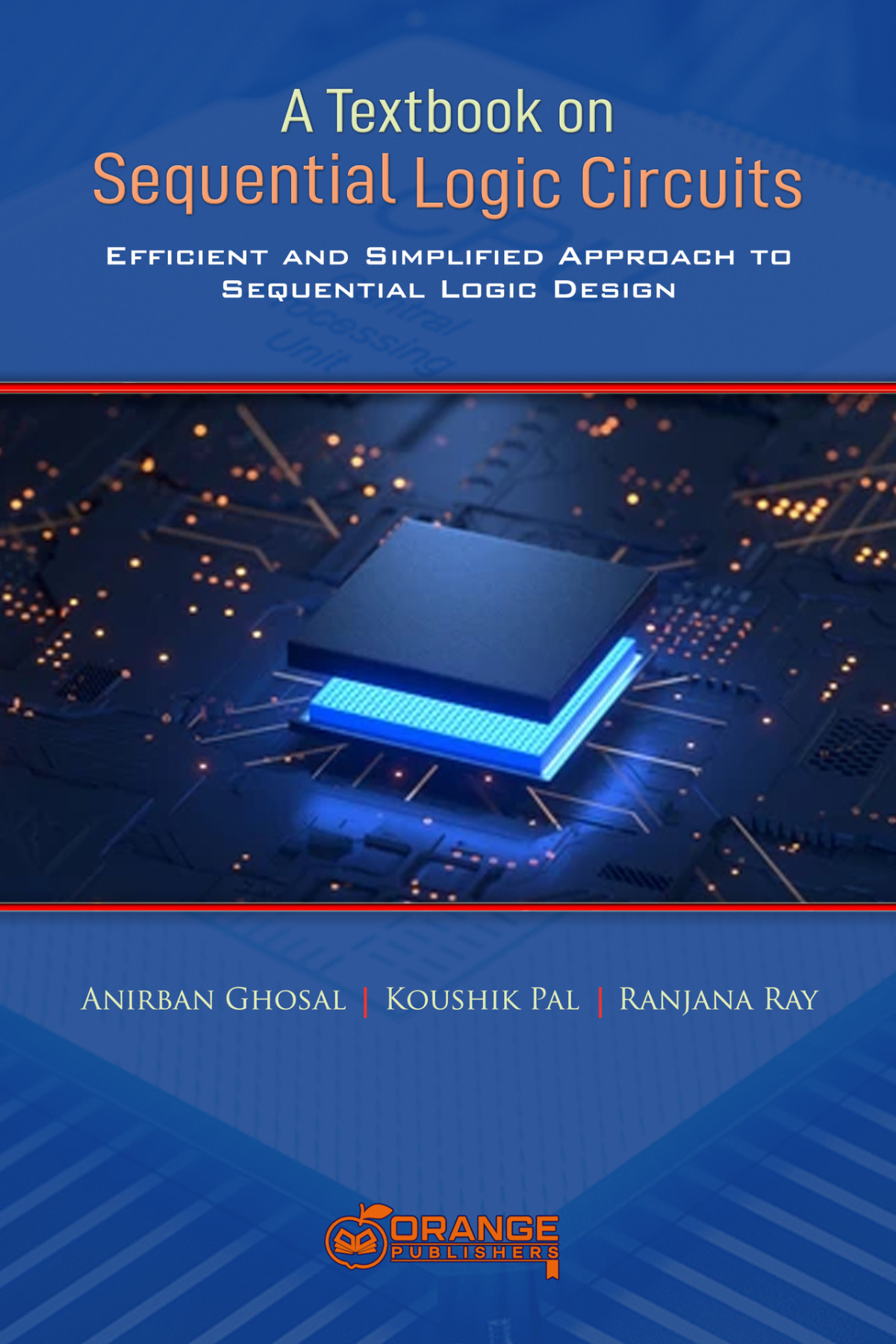 A Textbook On Sequential Logic Circuits Efficient And Simplified Approach To Sequential Logic Design Anirban Ghosal Koushik Pal Anirban Ghosal Koushik Pal Ranjana Ray