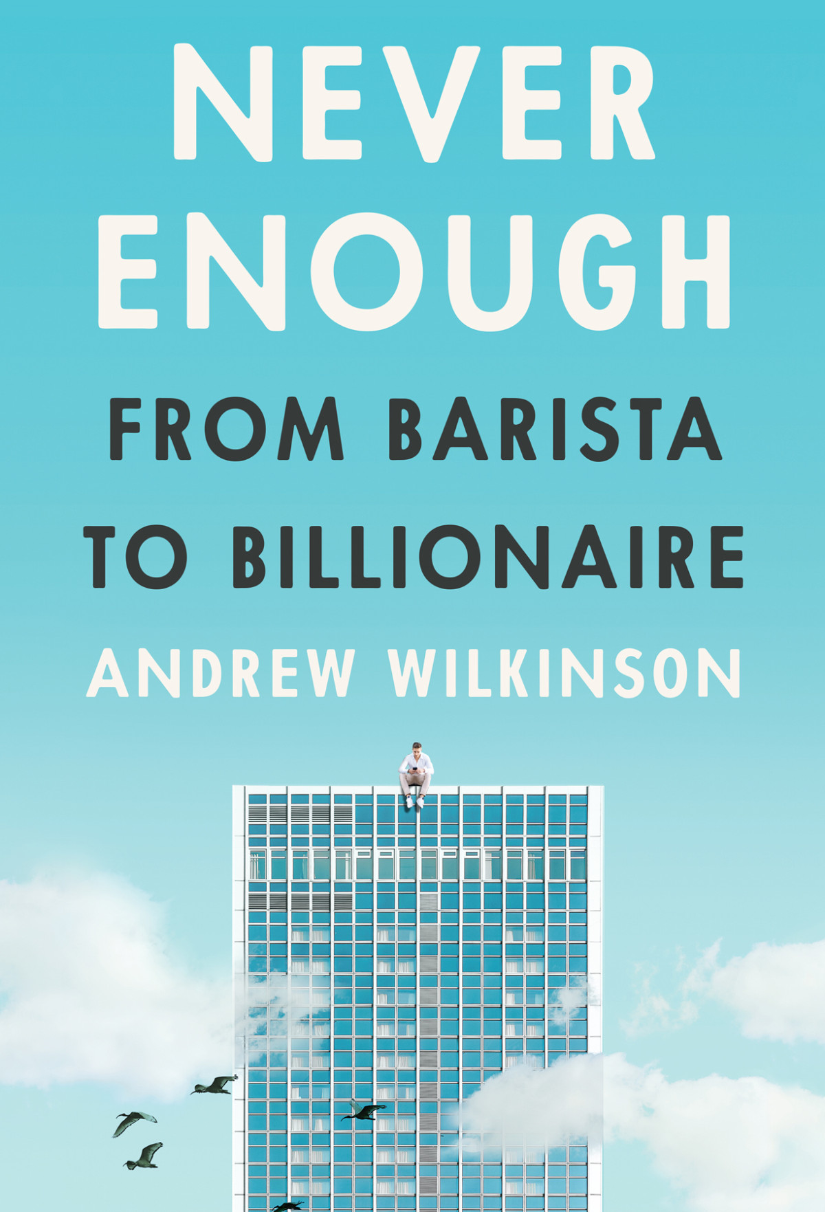 Never Enough From Barista To Billionaire Andrew Wilkinson