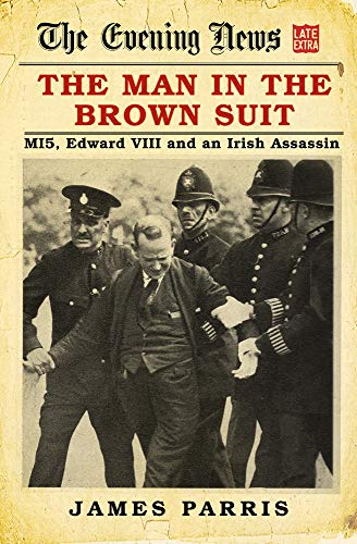 The Man In The Brown Suit Mi5 Edward Viii And An Irish Assassin Parris