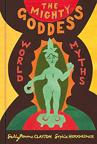 The Mighty Goddess World Myths Sally Pomme Clayton
