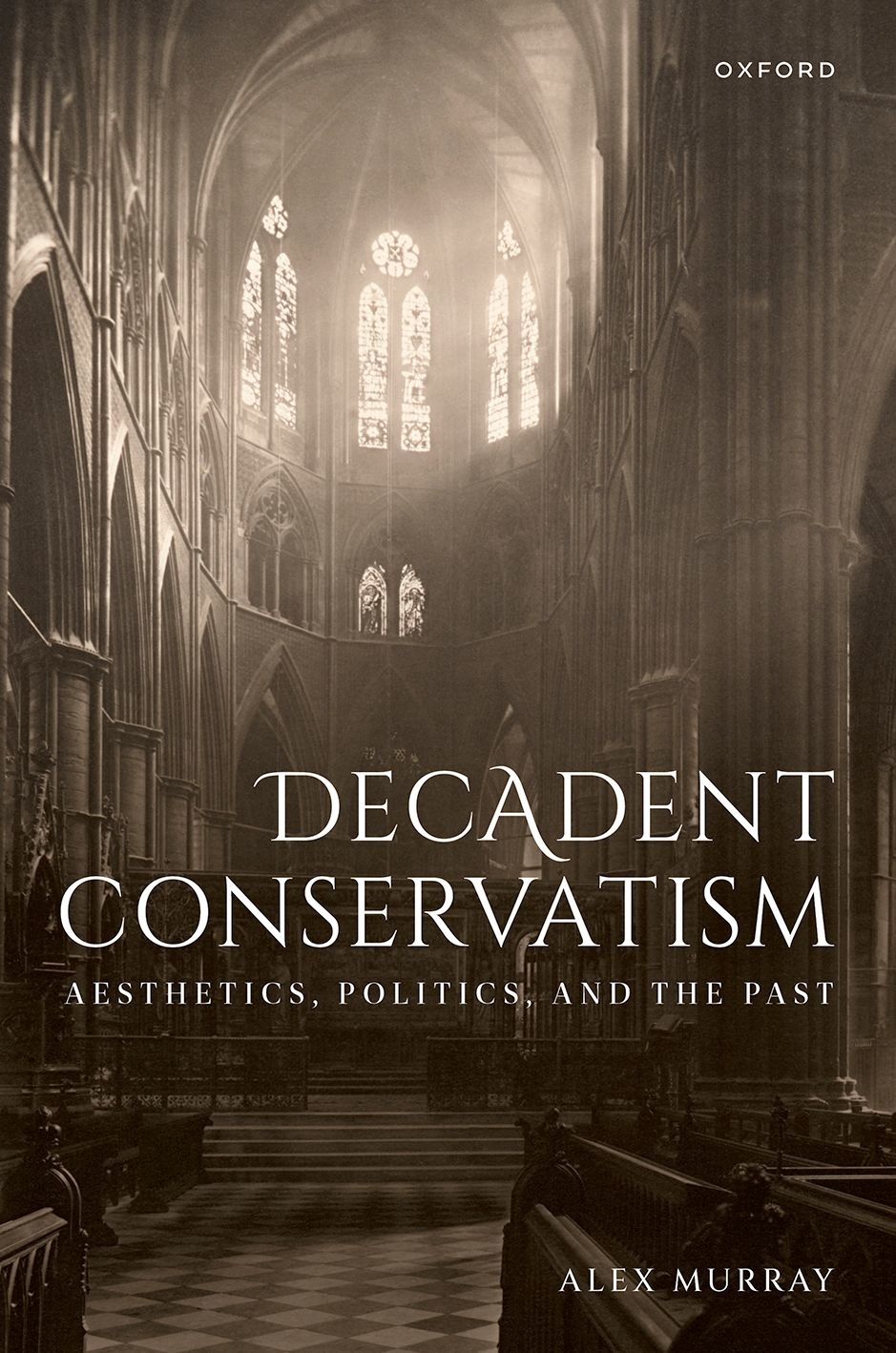 Decadent Conservatism Aesthetics Politics And The Past Alex Murray