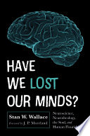 Have We Lost Our Minds Neuroscience Neurotheology The Soul And Human Flourishing Stan W Wallace