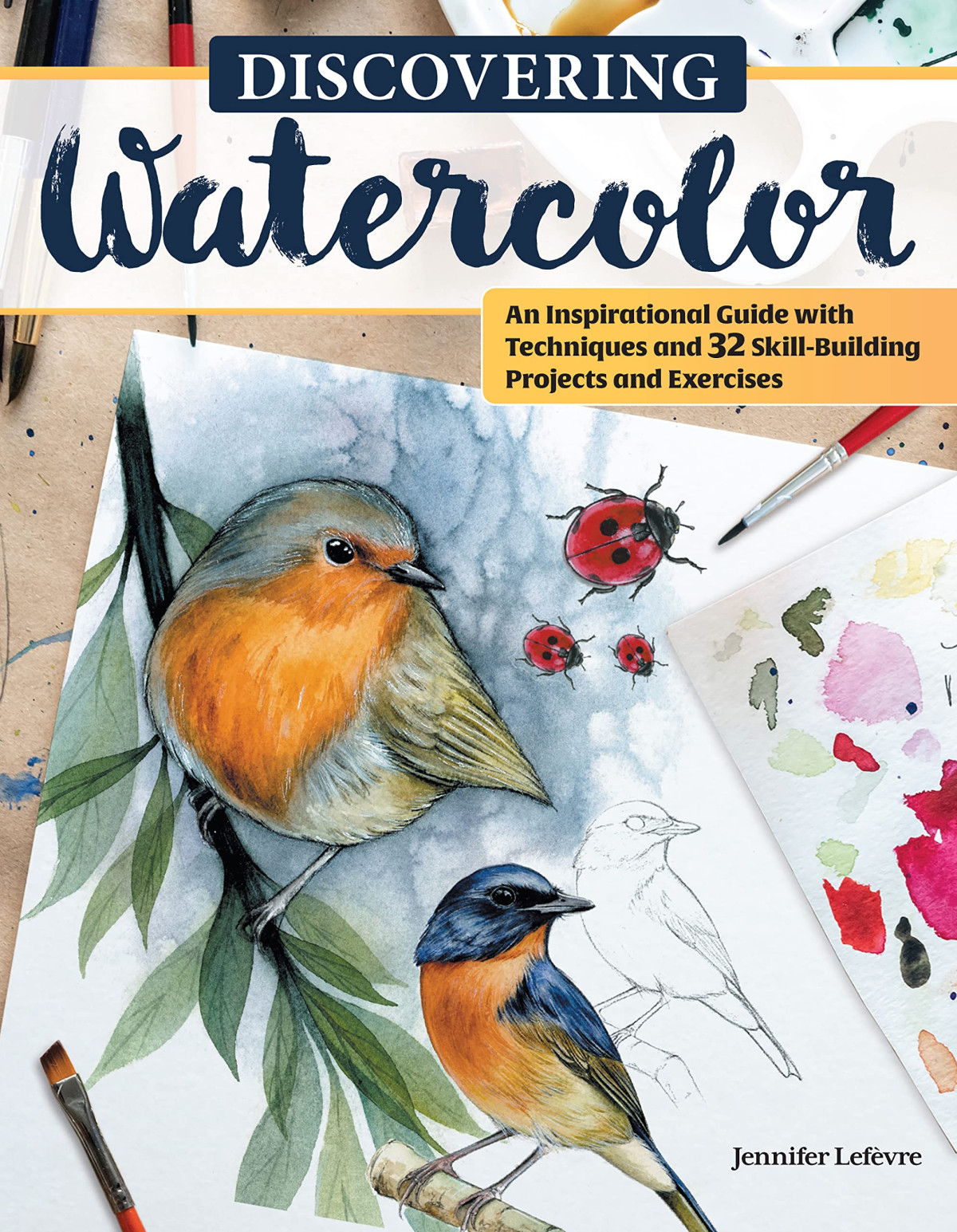 Discovering Watercolor An Inspirational Guide With Techniques And 32 Skillbuilding Projects And Exercises 1st Edition Jennifer Lefvre