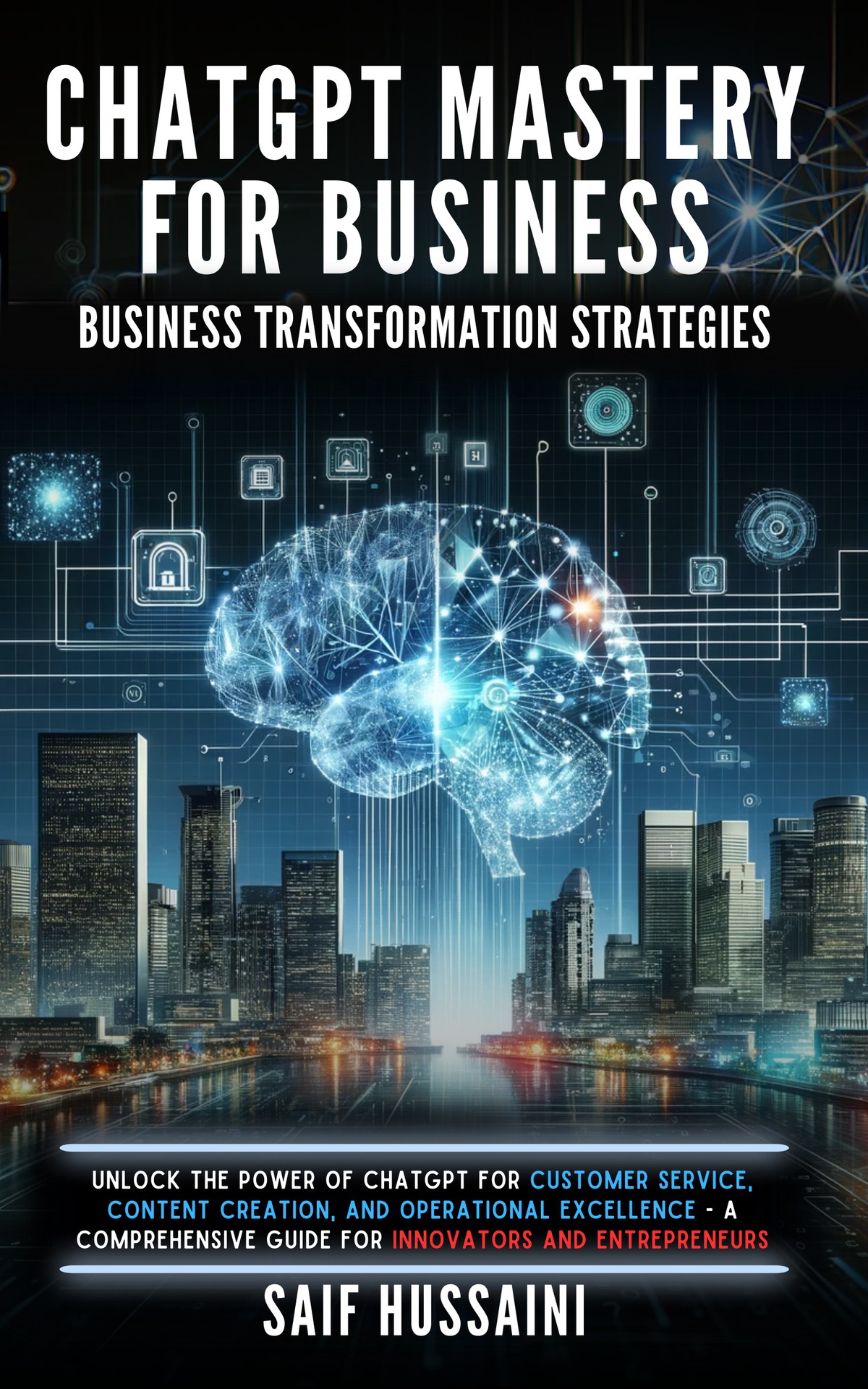 Chatgpt Mastery For Business Business Transformation Strategies Unlock The Power Of Chatgpt For Customer Service Content Creation And Operational Excellence A Comprehensive Guide For Innovators Hussaini