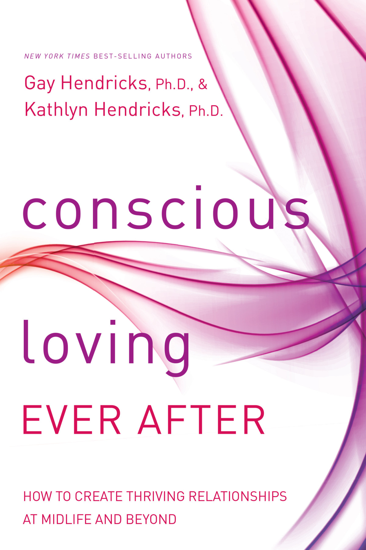 Conscious Loving Ever After How To Create Thriving Relationships At Midlife And Beyond Gay Hendricks
