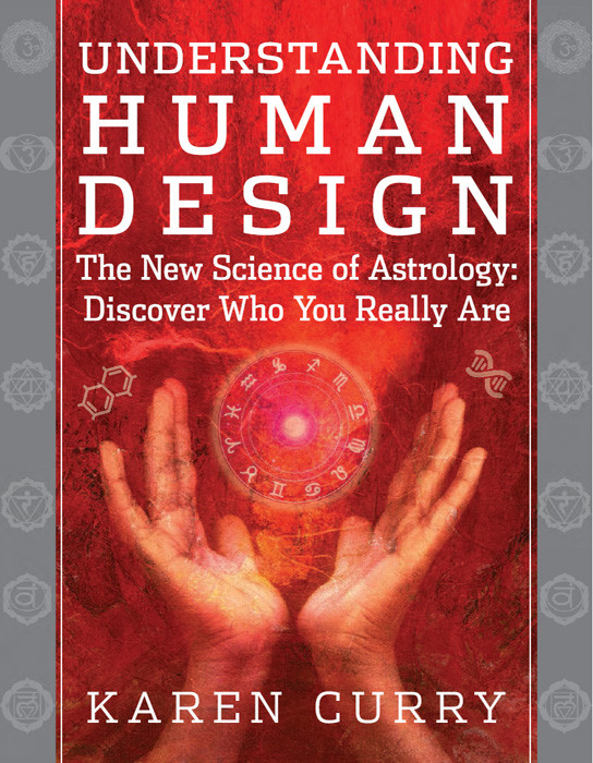 Understanding Human Design The New Science Of Astrology Discover Who You Really Are Karen Curry Parker