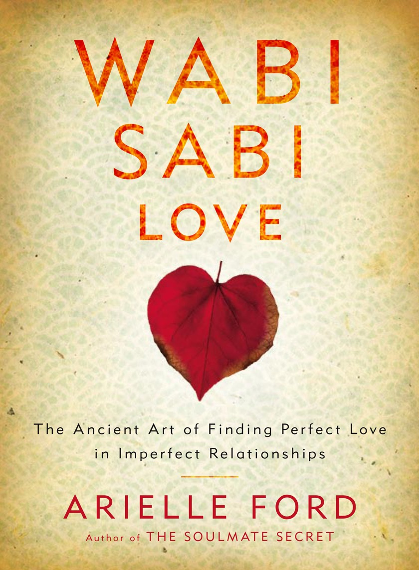 Wabi Sabi Love The Ancient Art Of Finding Perfect Love In Imperfect Relationships Arielle Ford