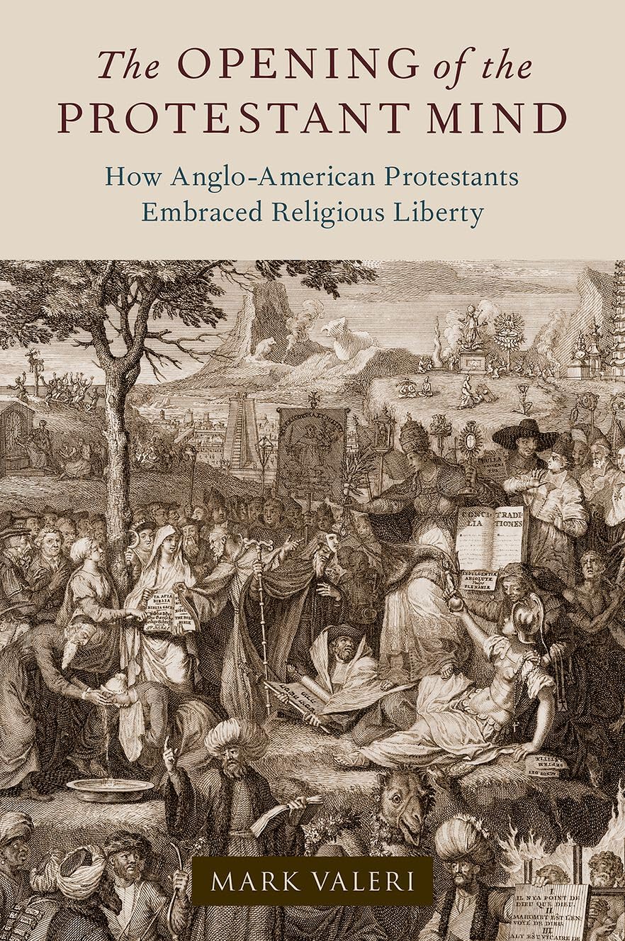 The Opening Of The Protestant Mind How Angloamerican Protestants Embraced Religious Liberty Mark Valeri