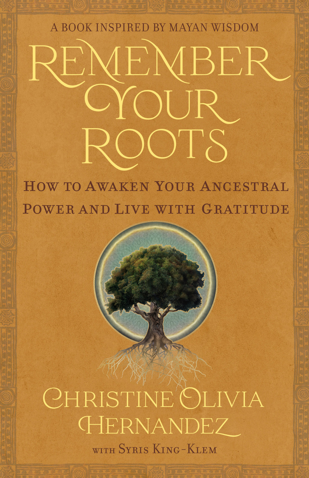 Remember Your Roots How To Awaken Your Ancestral Power And Live With Gratitude Christine Olivia Hernandez