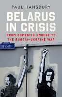Belarus In Crisis From Domestic Unrest To The Russiaukraine War Paul Hansbury