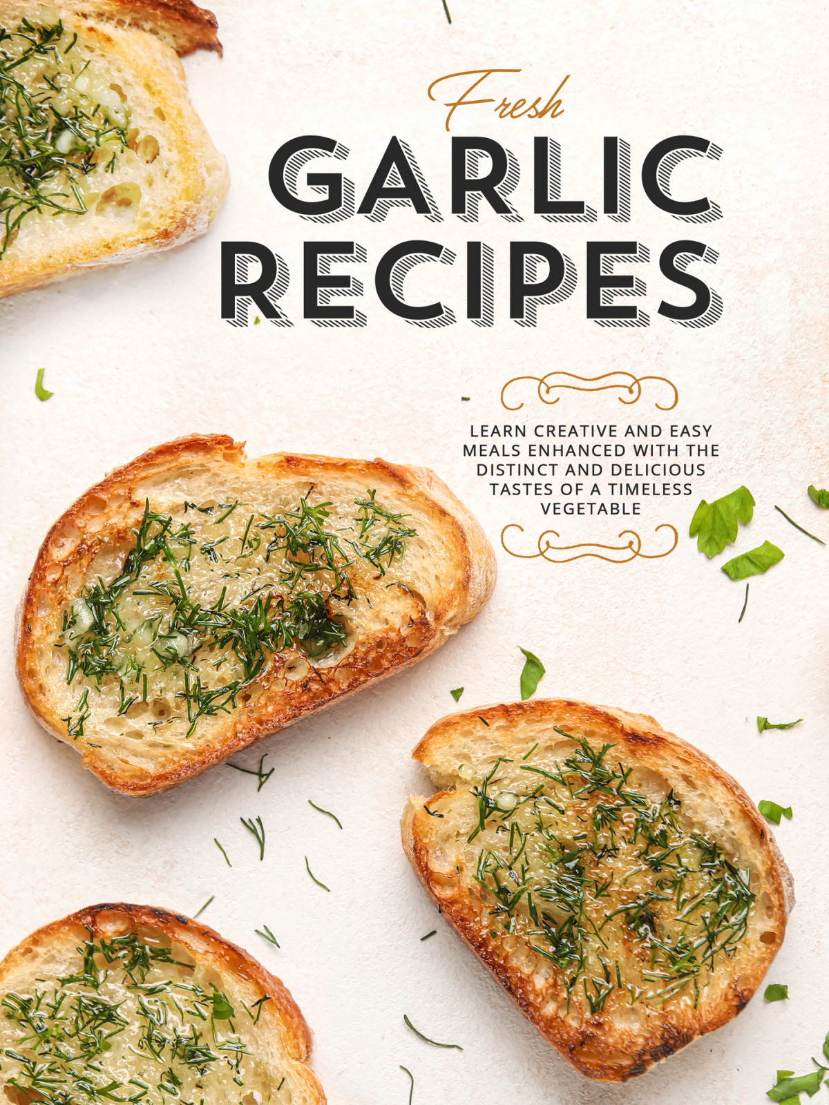 Fresh Garlic Recipes Learn Creative And Easy Meals Enhanced With The Distinct And Delicious Tastes Of A Timeless Vegetable 1st Edition Booksumo Press