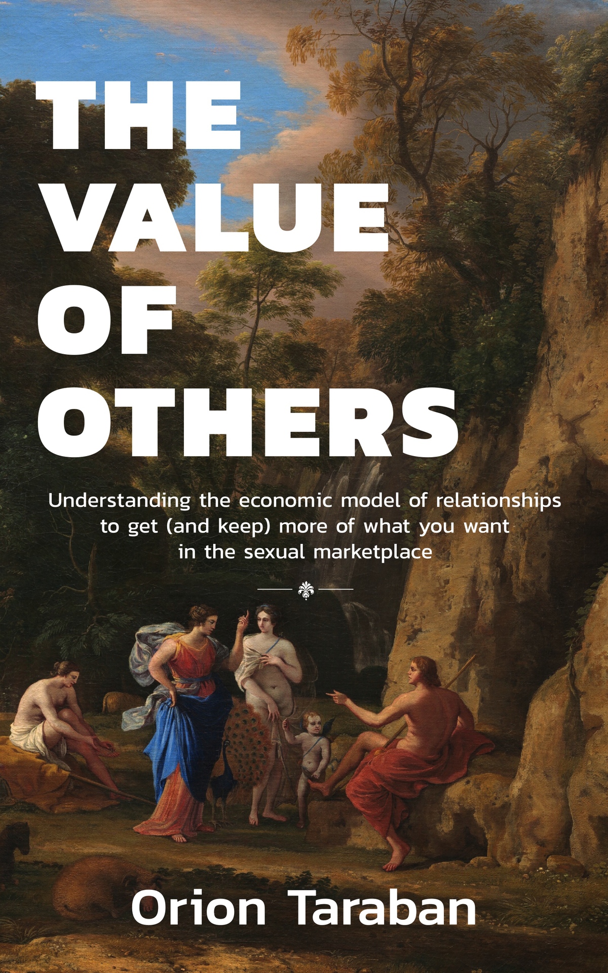 The Value Of Others Understanding The Economic Model Of Relationships To Get And Keep More Of What You Want In The Sexual Marketplace Orion Taraban