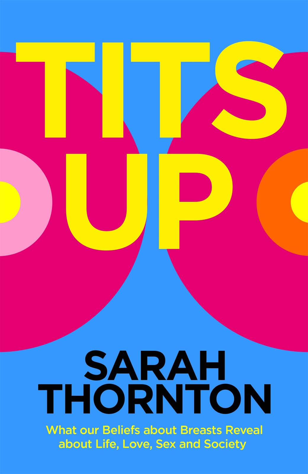 Tits Up What Our Beliefs About Breasts Reveal About Life Love Sex And Society Sarah Thornton